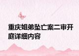 重慶姐弟墜亡案二審開庭詳細(xì)內(nèi)容