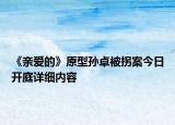 《親愛的》原型孫卓被拐案今日開庭詳細(xì)內(nèi)容