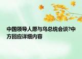 中國領導人愿與烏總統(tǒng)會談?中方回應詳細內容