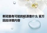新冠最有可能的起源是什么 官方回應(yīng)詳細(xì)內(nèi)容