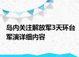 島內(nèi)關注解放軍3天環(huán)臺軍演詳細內(nèi)容