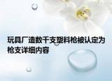 玩具廠造數(shù)千支塑料槍被認(rèn)定為槍支詳細(xì)內(nèi)容