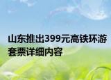 山東推出399元高鐵環(huán)游套票詳細內(nèi)容