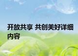 開(kāi)放共享 共創(chuàng)美好詳細(xì)內(nèi)容