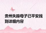 貴州失蹤母子已平安找到詳細內(nèi)容