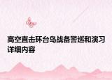 高空直擊環(huán)臺島戰(zhàn)備警巡和演習詳細內(nèi)容