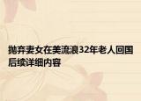 拋棄妻女在美流浪32年老人回國(guó)后續(xù)詳細(xì)內(nèi)容