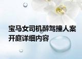 寶馬女司機醉駕撞人案開庭詳細內容