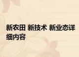 新農(nóng)田 新技術(shù) 新業(yè)態(tài)詳細(xì)內(nèi)容