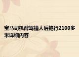寶馬司機醉駕撞人后拖行2100多米詳細內容