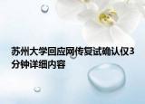 蘇州大學(xué)回應(yīng)網(wǎng)傳復(fù)試確認(rèn)僅3分鐘詳細(xì)內(nèi)容
