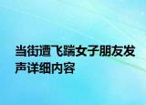 當(dāng)街遭飛踹女子朋友發(fā)聲詳細(xì)內(nèi)容
