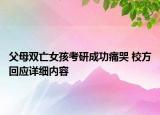 父母雙亡女孩考研成功痛哭 校方回應(yīng)詳細內(nèi)容