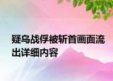 疑烏戰(zhàn)俘被斬首畫面流出詳細(xì)內(nèi)容