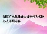 浙江廣電稱徐崢未被定性為劣跡藝人詳細內容