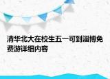 清華北大在校生五一可到淄博免費游詳細內容