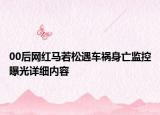 00后網(wǎng)紅馬若松遇車禍身亡監(jiān)控曝光詳細內(nèi)容