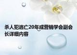 殺人犯逃亡20年成營(yíng)銷學(xué)會(huì)副會(huì)長(zhǎng)詳細(xì)內(nèi)容
