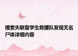 搜索失聯(lián)留學(xué)生救援隊(duì)發(fā)現(xiàn)無(wú)名尸體詳細(xì)內(nèi)容