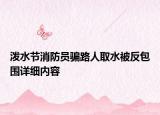 潑水節(jié)消防員騙路人取水被反包圍詳細(xì)內(nèi)容