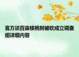官方談百畝核桃樹(shù)被砍成立調(diào)查組詳細(xì)內(nèi)容
