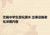 無錫中學生游玩溺水 出事設(shè)施老化詳細內(nèi)容