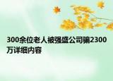 300余位老人被強盛公司騙2300萬詳細內(nèi)容