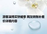 游客淄博買餅被宰 網(wǎng)友轉(zhuǎn)賬補差價詳細(xì)內(nèi)容