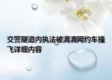 交警隧道內(nèi)執(zhí)法被滴滴網(wǎng)約車撞飛詳細(xì)內(nèi)容