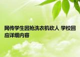 網(wǎng)傳學(xué)生因搶洗衣機砍人 學(xué)?；貞?yīng)詳細(xì)內(nèi)容