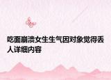吃面崩潰女生生氣因?qū)ο笥X(jué)得丟人詳細(xì)內(nèi)容