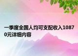 一季度全國人均可支配收入10870元詳細(xì)內(nèi)容