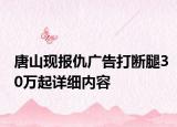 唐山現(xiàn)報(bào)仇廣告打斷腿30萬起詳細(xì)內(nèi)容