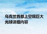 烏克蘭首都上空現(xiàn)巨大光球詳細內(nèi)容
