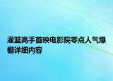 灌籃高手首映電影院零點人氣爆棚詳細內(nèi)容