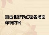 直擊北影節(jié)紅毯名場面詳細內(nèi)容