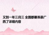 又到一年三月三 全國都要羨慕廣西了詳細內(nèi)容