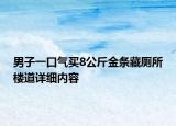 男子一口氣買8公斤金條藏廁所樓道詳細內(nèi)容