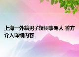 上海一外籍男子疑鬧事罵人 警方介入詳細內(nèi)容