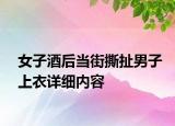 女子酒后當街撕扯男子上衣詳細內(nèi)容