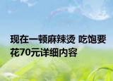 現(xiàn)在一頓麻辣燙 吃飽要花70元詳細內(nèi)容