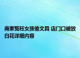 商家冤枉女孩偷文具 店門口被放白花詳細內容