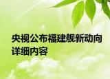 央視公布福建艦新動向詳細內容