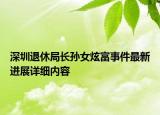 深圳退休局長孫女炫富事件最新進展詳細內(nèi)容