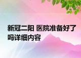新冠二陽 醫(yī)院準備好了嗎詳細內容