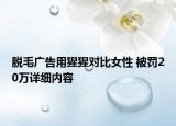 脫毛廣告用猩猩對(duì)比女性 被罰20萬詳細(xì)內(nèi)容