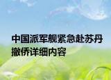 中國派軍艦緊急赴蘇丹撤僑詳細內容