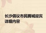 長沙倡議市民騰城迎賓詳細內(nèi)容
