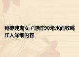 癌癥晚期女子游過90米水面救跳江人詳細(xì)內(nèi)容