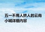 五一不用人擠人的云南小城詳細內容